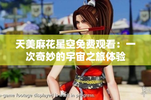 天美麻花星空免费观看：一次奇妙的宇宙之旅体验