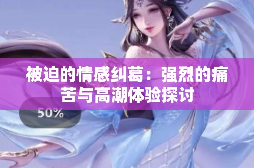被迫的情感纠葛：强烈的痛苦与高潮体验探讨