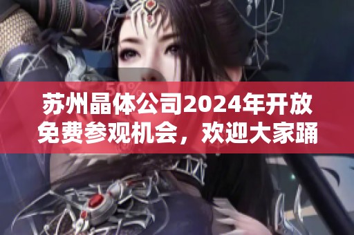 苏州晶体公司2024年开放免费参观机会，欢迎大家踊跃参加