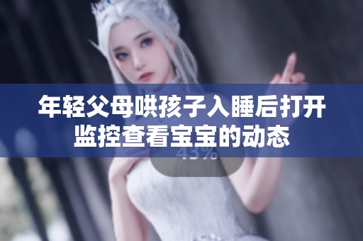 年轻父母哄孩子入睡后打开监控查看宝宝的动态