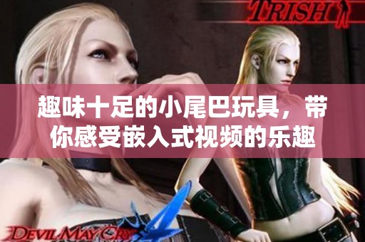 趣味十足的小尾巴玩具，带你感受嵌入式视频的乐趣