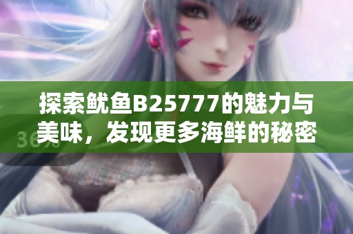 探索鱿鱼B25777的魅力与美味，发现更多海鲜的秘密
