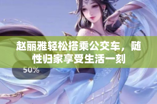 赵丽雅轻松搭乘公交车，随性归家享受生活一刻