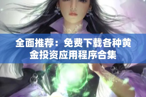 全面推荐：免费下载各种黄金投资应用程序合集