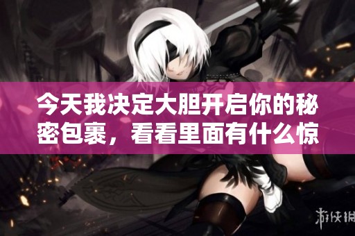 今天我决定大胆开启你的秘密包裹，看看里面有什么惊喜