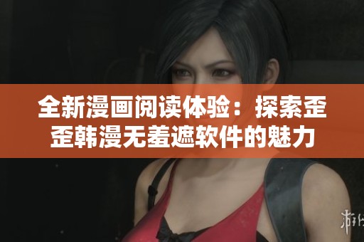 全新漫画阅读体验：探索歪歪韩漫无羞遮软件的魅力
