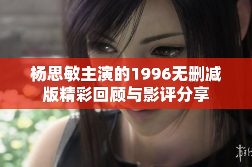 杨思敏主演的1996无删减版精彩回顾与影评分享
