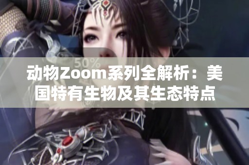 动物Zoom系列全解析：美国特有生物及其生态特点