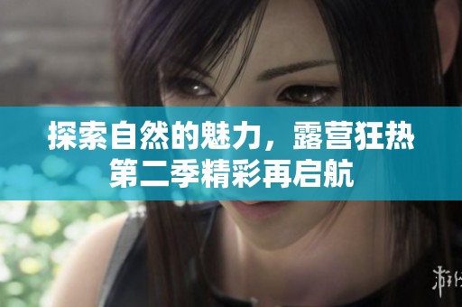 探索自然的魅力，露营狂热第二季精彩再启航