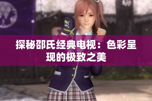 探秘邵氏经典电视：色彩呈现的极致之美