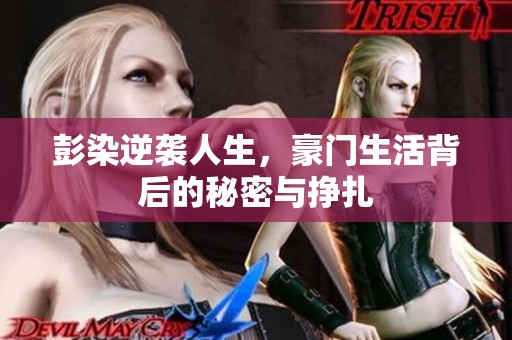 彭染逆袭人生，豪门生活背后的秘密与挣扎