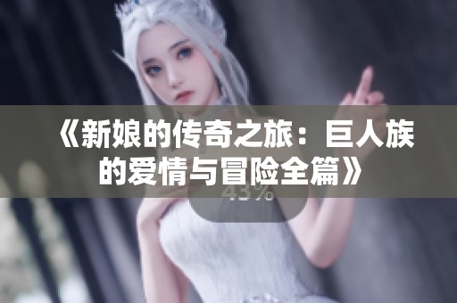 《新娘的传奇之旅：巨人族的爱情与冒险全篇》