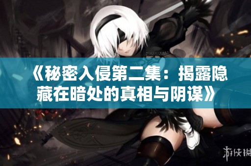 《秘密入侵第二集：揭露隐藏在暗处的真相与阴谋》