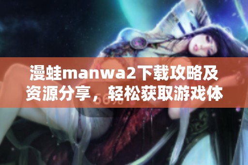 漫蛙manwa2下载攻略及资源分享，轻松获取游戏体验