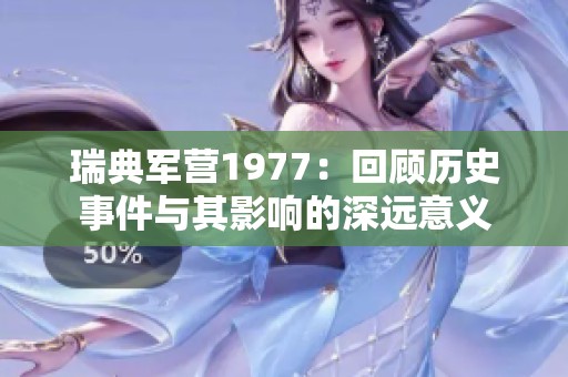 瑞典军营1977：回顾历史事件与其影响的深远意义