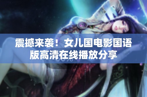 震撼来袭！女儿国电影国语版高清在线播放分享