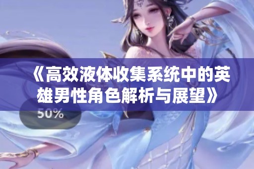 《高效液体收集系统中的英雄男性角色解析与展望》