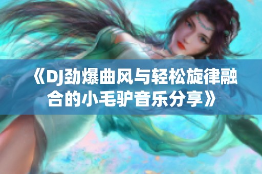 《DJ劲爆曲风与轻松旋律融合的小毛驴音乐分享》