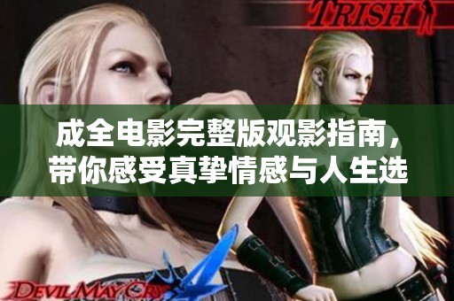 成全电影完整版观影指南，带你感受真挚情感与人生选择的故事