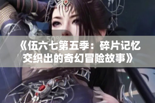 《伍六七第五季：碎片记忆交织出的奇幻冒险故事》