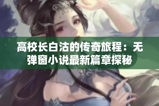 高校长白沽的传奇旅程：无弹窗小说最新篇章探秘
