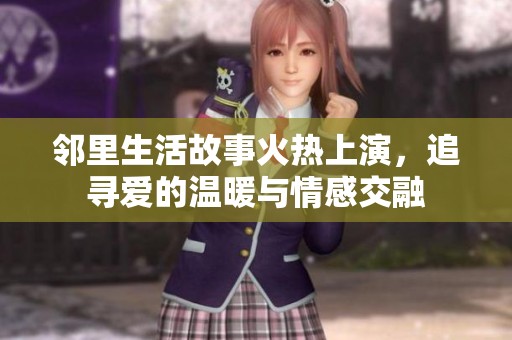 邻里生活故事火热上演，追寻爱的温暖与情感交融