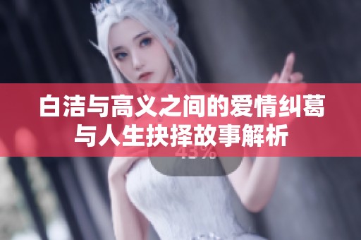 白洁与高义之间的爱情纠葛与人生抉择故事解析