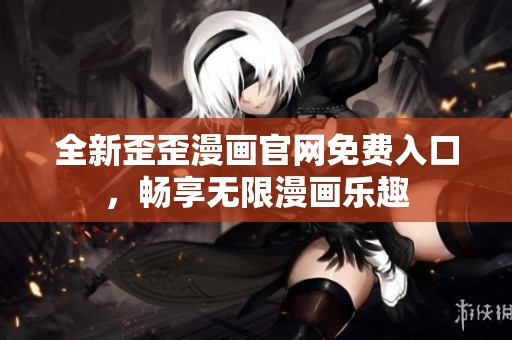 全新歪歪漫画官网免费入口，畅享无限漫画乐趣