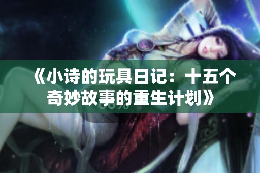 《小诗的玩具日记：十五个奇妙故事的重生计划》