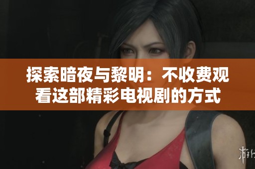 探索暗夜与黎明：不收费观看这部精彩电视剧的方式