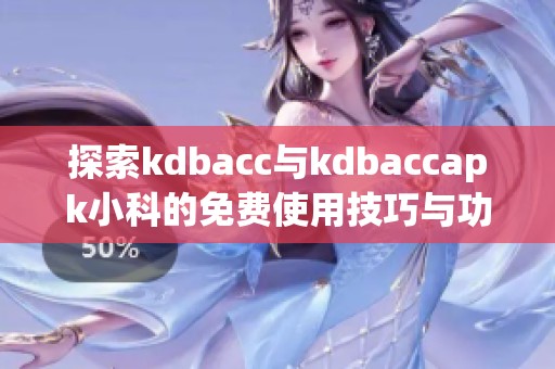 探索kdbacc与kdbaccapk小科的免费使用技巧与功能介绍