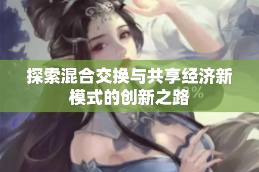 探索混合交换与共享经济新模式的创新之路