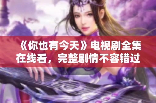 《你也有今天》电视剧全集在线看，完整剧情不容错过