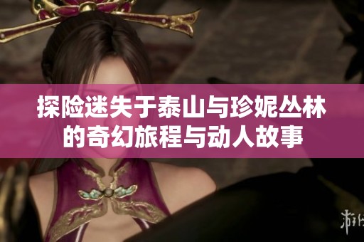 探险迷失于泰山与珍妮丛林的奇幻旅程与动人故事