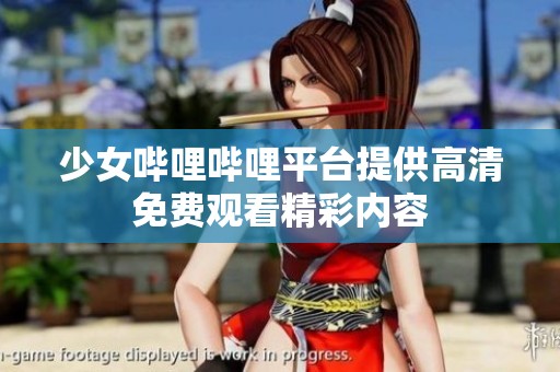 少女哔哩哔哩平台提供高清免费观看精彩内容