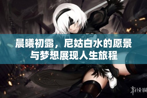 晨曦初露，尼姑白水的愿景与梦想展现人生旅程