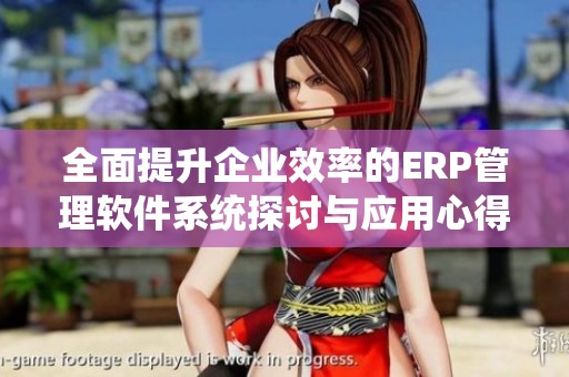 全面提升企业效率的ERP管理软件系统探讨与应用心得