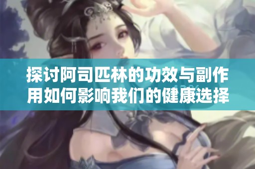 探讨阿司匹林的功效与副作用如何影响我们的健康选择