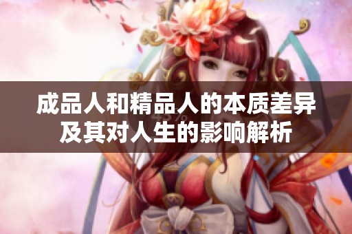 成品人和精品人的本质差异及其对人生的影响解析