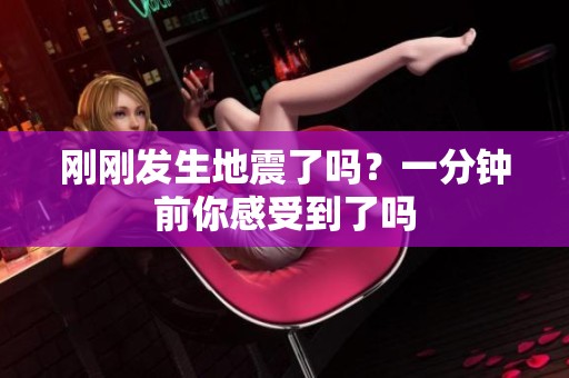 刚刚发生地震了吗？一分钟前你感受到了吗
