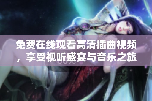 免费在线观看高清插曲视频，享受视听盛宴与音乐之旅