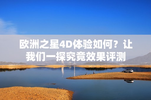 欧洲之星4D体验如何？让我们一探究竟效果评测
