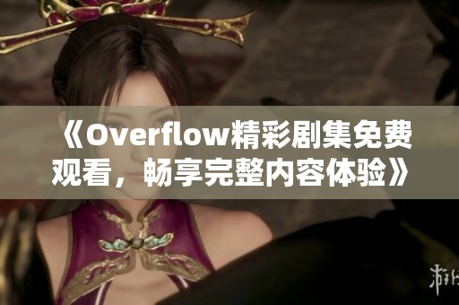 《Overflow精彩剧集免费观看，畅享完整内容体验》