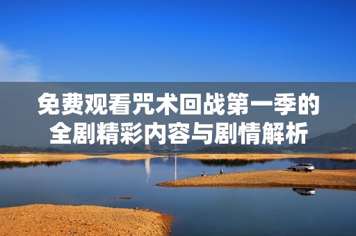 免费观看咒术回战第一季的全剧精彩内容与剧情解析