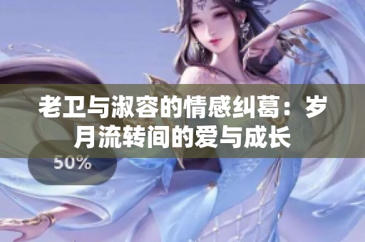 老卫与淑容的情感纠葛：岁月流转间的爱与成长