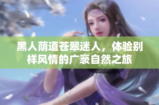 黑人荫道苍翠迷人，体验别样风情的广袤自然之旅