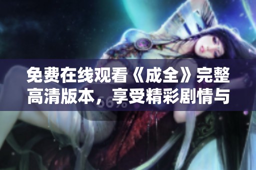 免费在线观看《成全》完整高清版本，享受精彩剧情与深刻情感