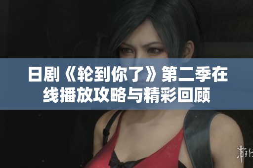 日剧《轮到你了》第二季在线播放攻略与精彩回顾