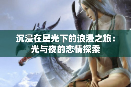 沉浸在星光下的浪漫之旅：光与夜的恋情探索