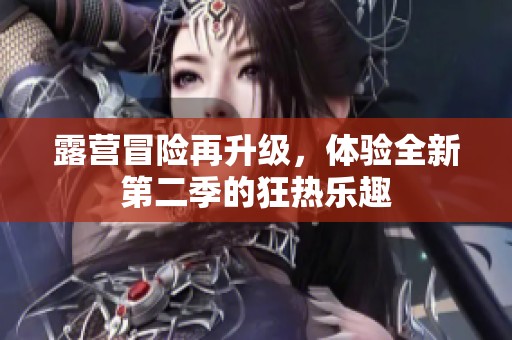 露营冒险再升级，体验全新第二季的狂热乐趣